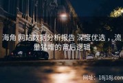海角 网站数据分析报告 深度优选 ，流量猛增的背后逻辑