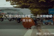 人气榜51网在线观看——品牌观察硬核分析