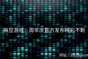 麻豆游戏：周年庆官方发布精彩不断