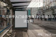 吃瓜新手入门会员专享73个关键点玩法全解