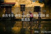 会员专享-麻豆app官网-高清回放-彩蛋连连