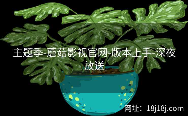主题季-蘑菇影视官网-版本上手-深夜放送