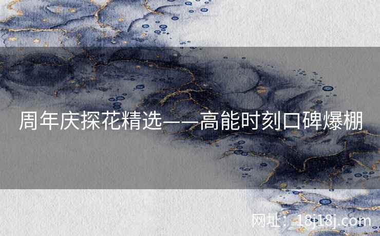 周年庆探花精选——高能时刻口碑爆棚