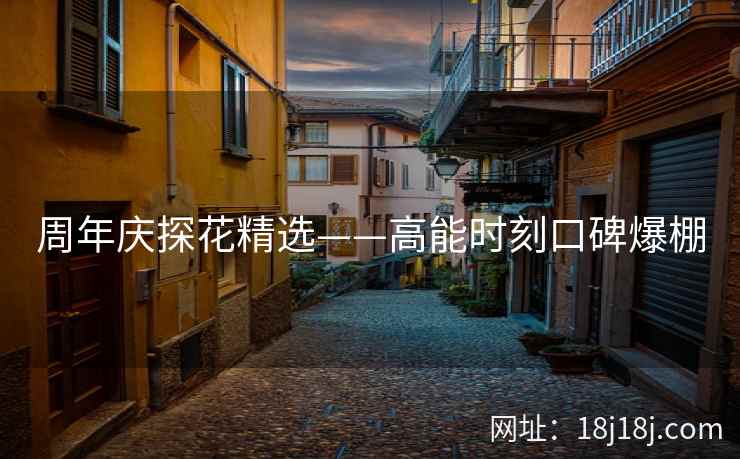 周年庆探花精选——高能时刻口碑爆棚