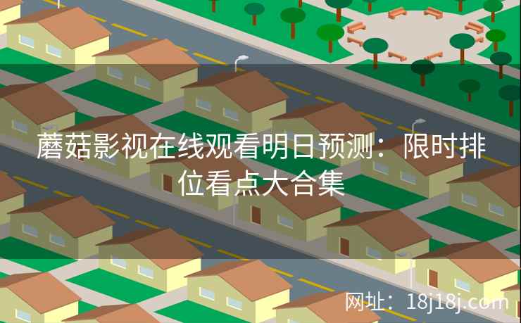 蘑菇影视在线观看明日预测：限时排位看点大合集