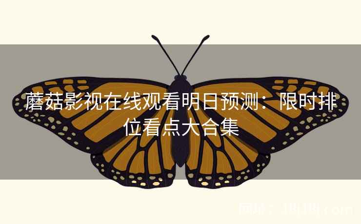 蘑菇影视在线观看明日预测：限时排位看点大合集