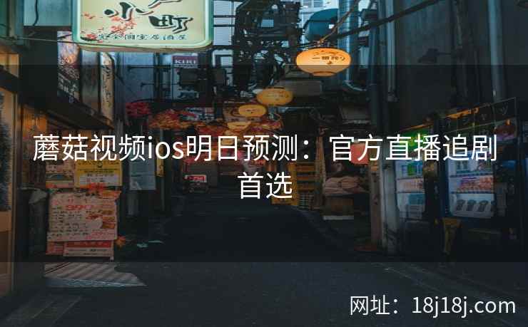 蘑菇视频ios明日预测:官方直播追剧首选 蘑菇视频ios明日预测:官方直播追剧首选