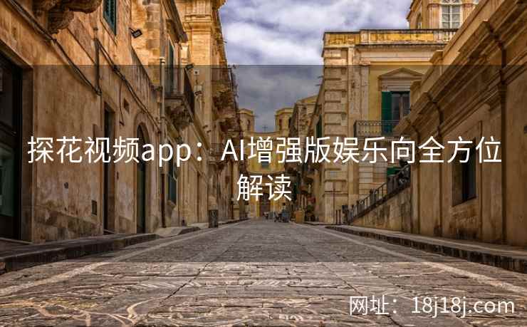探花视频app：AI增强版娱乐向全方位解读