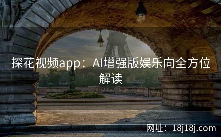 探花视频app：AI增强版娱乐向全方位解读
