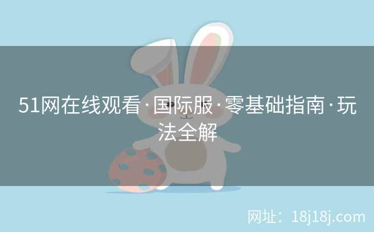 51网在线观看·国际服·零基础指南·玩法全解