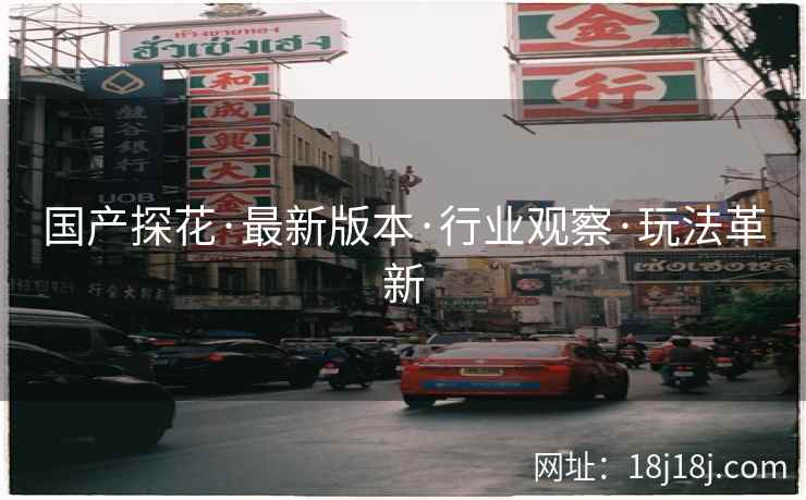 国产探花·最新版本·行业观察·玩法革新