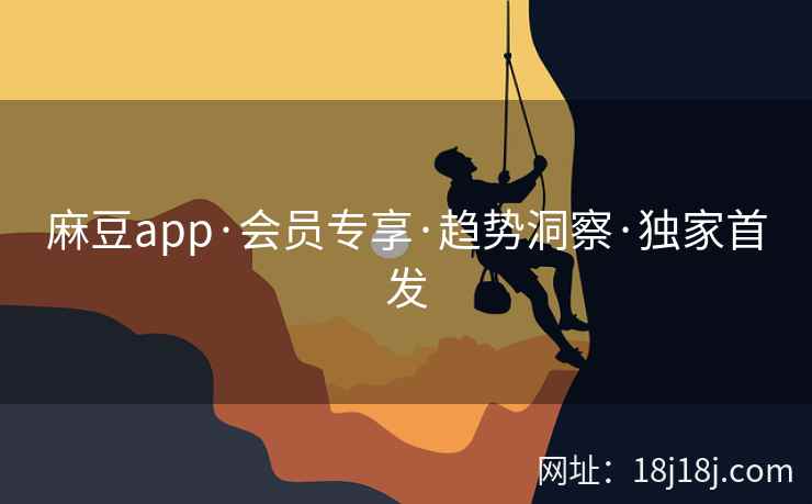麻豆app·会员专享·趋势洞察·独家首发