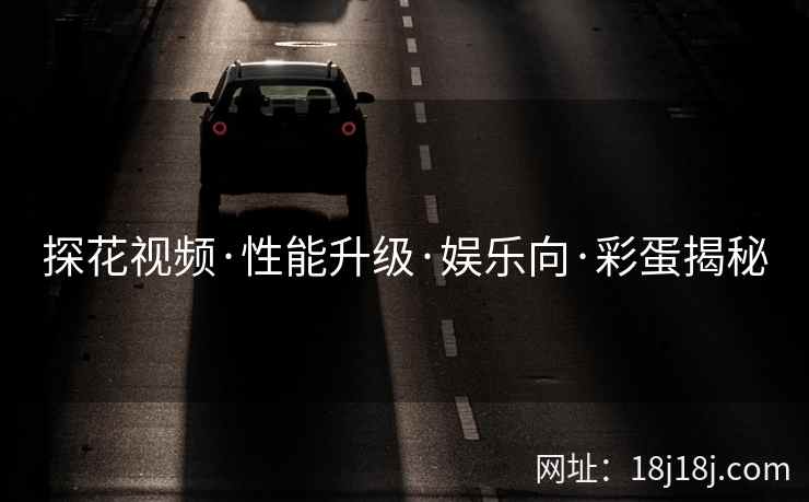 探花视频·性能升级·娱乐向·彩蛋揭秘