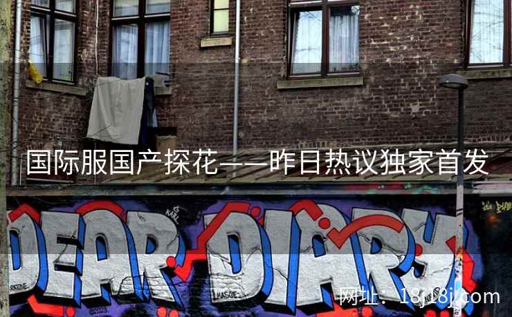 国际服国产探花——昨日热议独家首发