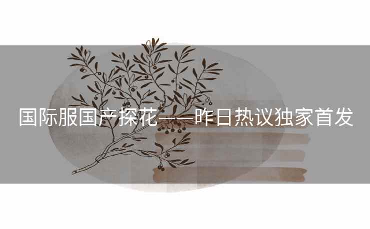 国际服国产探花——昨日热议独家首发