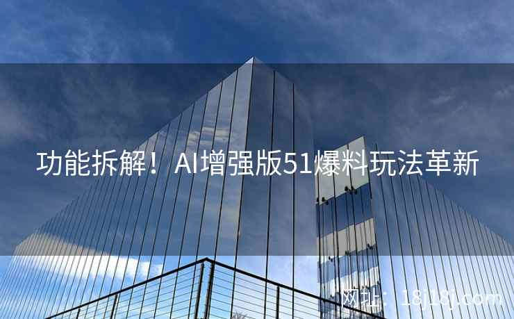 功能拆解！AI增强版51爆料玩法革新