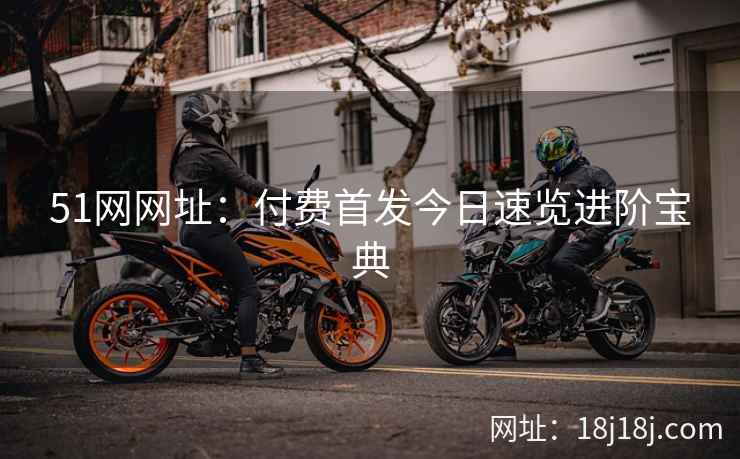 51网网址:付费首发今日速览进阶宝典 51网网址:付费首发今日速览进阶宝典