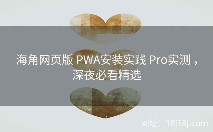 海角网页版 PWA安装实践 Pro实测 ,深夜必看精选 海角网页版 PWA安装实践 Pro实测 ,深夜必看精选