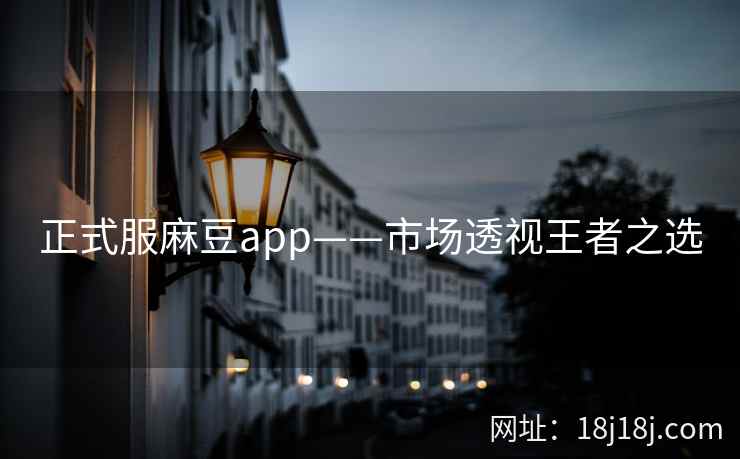 正式服麻豆app——市场透视王者之选