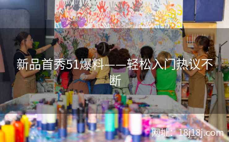 新品首秀51爆料——轻松入门热议不断