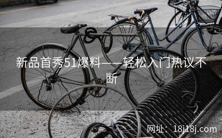 新品首秀51爆料——轻松入门热议不断