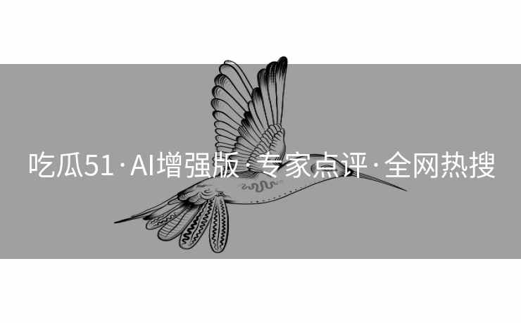 吃瓜51·AI增强版·专家点评·全网热搜