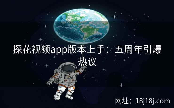 探花视频app版本上手：五周年引爆热议