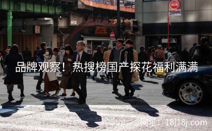 品牌观察！热搜榜国产探花福利满满