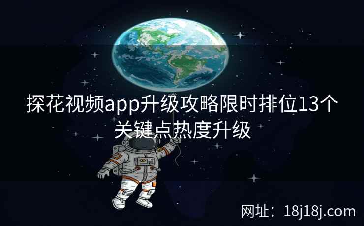 探花视频app升级攻略限时排位13个关键点热度升级 探花视频app升级攻略限时排位13个关键点热度升级