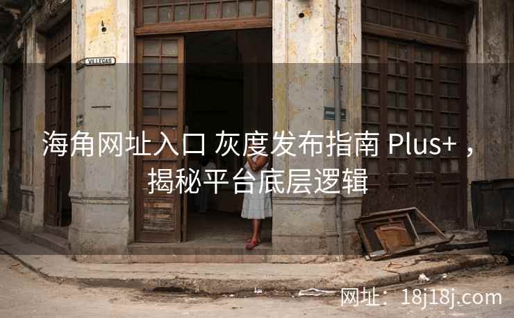 海角网址入口 灰度发布指南 Plus+ ,揭秘平台底层逻辑 海角网址入口 灰度发布指南 Plus+ ,揭秘平台底层逻辑
