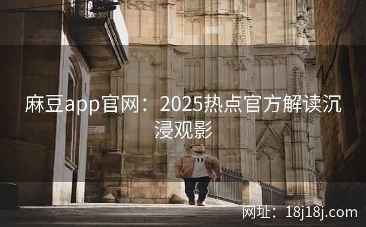 麻豆app官网：2025热点官方解读沉浸观影
