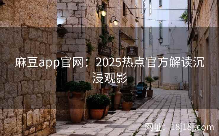 麻豆app官网：2025热点官方解读沉浸观影