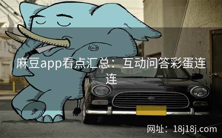 麻豆app看点汇总：互动问答彩蛋连连