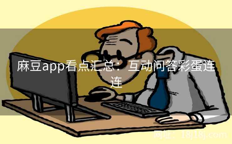 麻豆app看点汇总：互动问答彩蛋连连