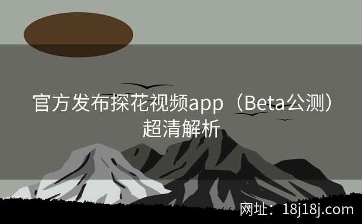 官方发布探花视频app(Beta公测)超清解析 官方发布探花视频app(Beta公测)超清解析