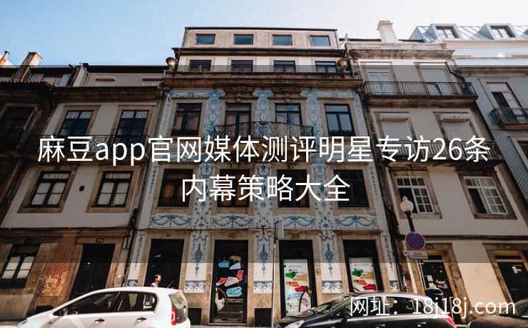 麻豆app官网媒体测评明星专访26条内幕策略大全