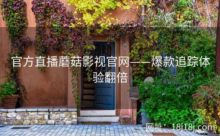 官方直播蘑菇影视官网——爆款追踪体验翻倍