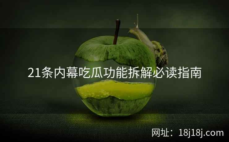 21条内幕吃瓜功能拆解必读指南