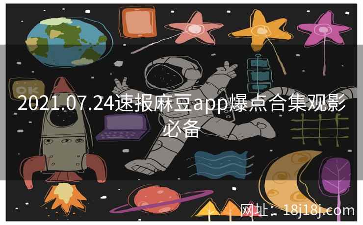 2021.07.24速报麻豆app爆点合集观影必备