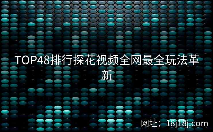 TOP48排行探花视频全网最全玩法革新