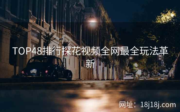 TOP48排行探花视频全网最全玩法革新