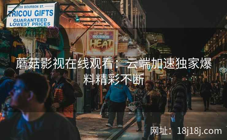 蘑菇影视在线观看：云端加速独家爆料精彩不断