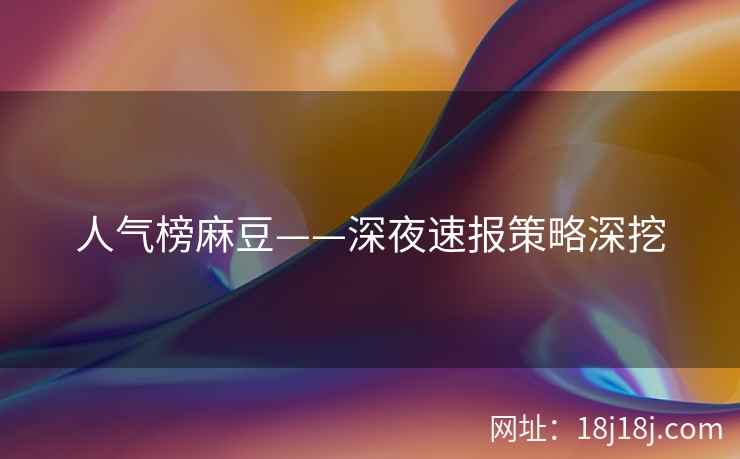 人气榜麻豆——深夜速报策略深挖