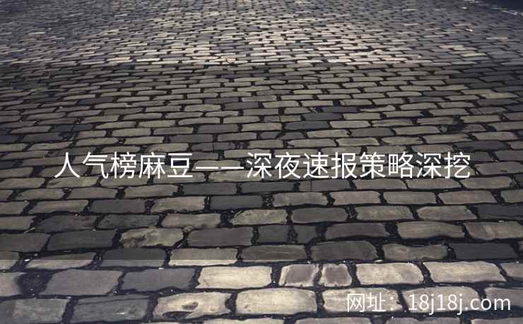 人气榜麻豆——深夜速报策略深挖