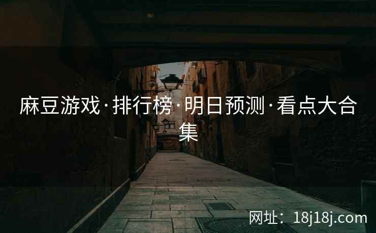 麻豆游戏·排行榜·明日预测·看点大合集