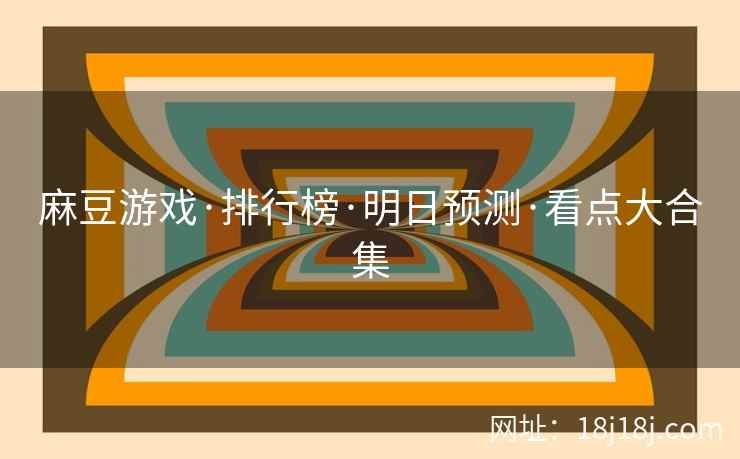 麻豆游戏·排行榜·明日预测·看点大合集