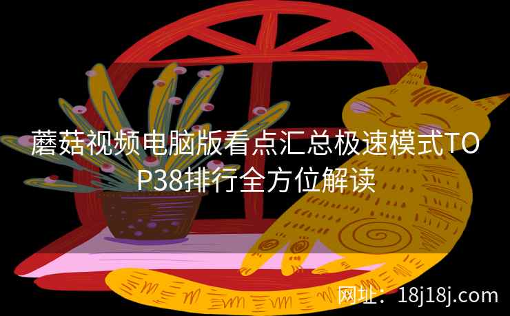 蘑菇视频电脑版看点汇总极速模式TOP38排行全方位解读