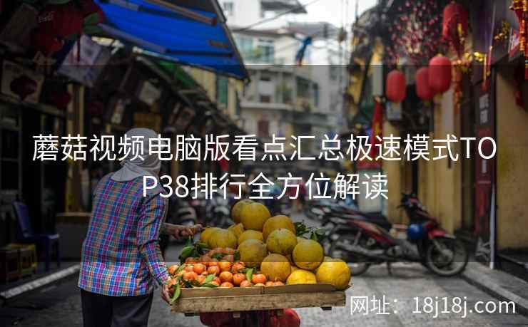 蘑菇视频电脑版看点汇总极速模式TOP38排行全方位解读