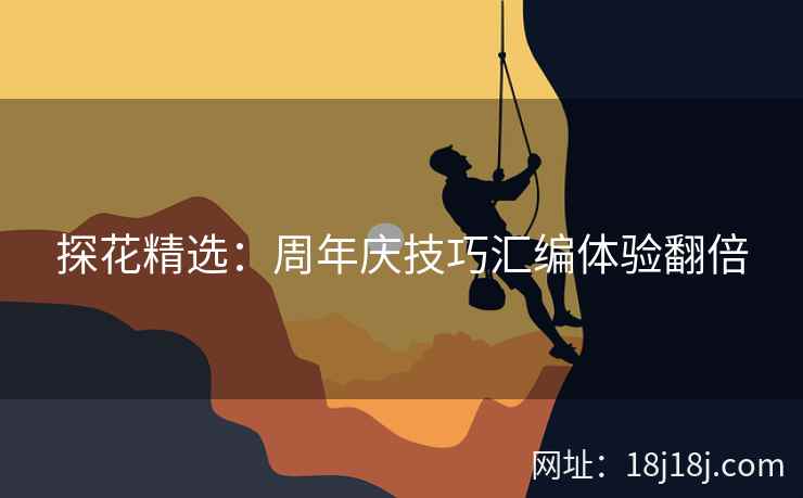 探花精选：周年庆技巧汇编体验翻倍