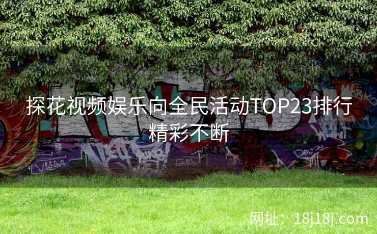 探花视频娱乐向全民活动TOP23排行精彩不断